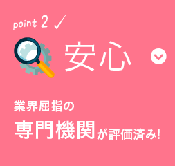 ポイント2 安心 業界屈指の専門機関が評価済み!