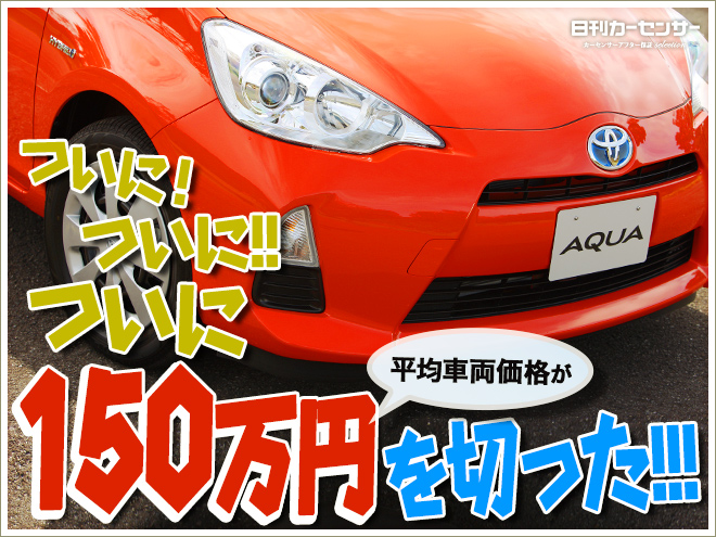 トヨタ アクアの平均車両価格が150万円切り 総額100万円台からでも狙える 特選車 日刊カーセンサー