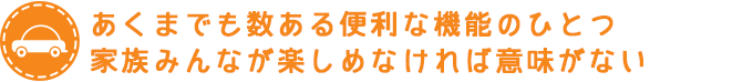 あくまでも数ある便利な機能のひとつ 家族みんなが楽しめなければ意味がない