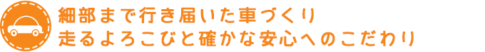 細部まで行き届いた安心の車づくり