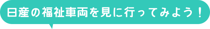 日産の福祉車両を見に行ってみよう！