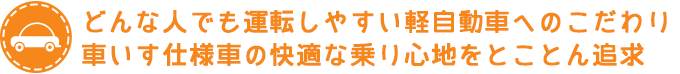 どんな人でも運転しやすい軽自動車へのこだわり　車いす仕様車の快適な乗り心地をとことん追求