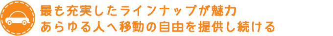 最も充実したラインナップが魅力　あらゆる人への移動の自由を提供し続ける
