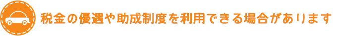 税金の優遇や助成制度を利用できる場合があります