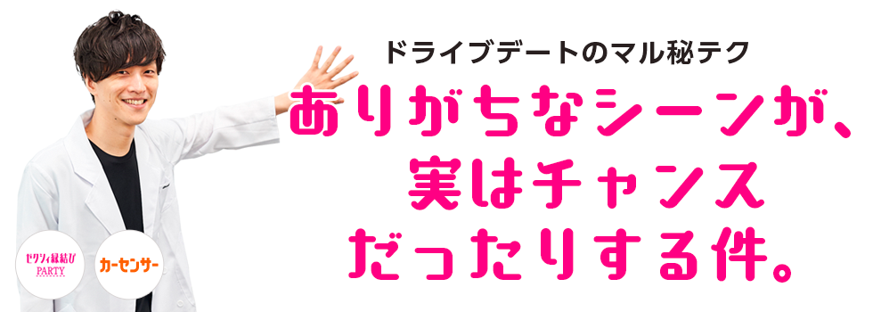 ドライブデートのマル秘テク！ありがちなシーンが、実はチャンスだったりする件。