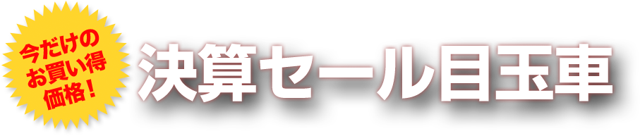 今だけのお買い得価格！決算セール目玉車