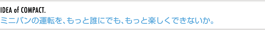ミニバンの運転を、もっと誰にでも、もっと楽しくできないか。