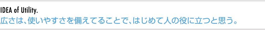 広さは、使いやすさを備えてることで、はじめて人の役に立つと思う。