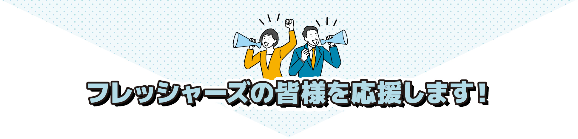 フレッシャーズの皆様を応援します！