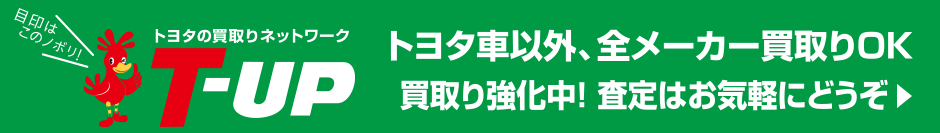 目印はこのノボリ！　トヨタの買取りネットワークT-UP　トヨタ車以外、全メーカー買取りOK　買取り強化中！査定はお気軽にどうぞ