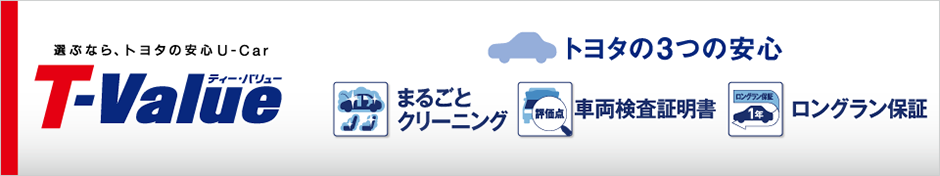 選ぶなら、トヨタの安心U-Car　T-Value　トヨタの3つの安心　まるごとクリーニング　車両検査証明書　ロングラン保証