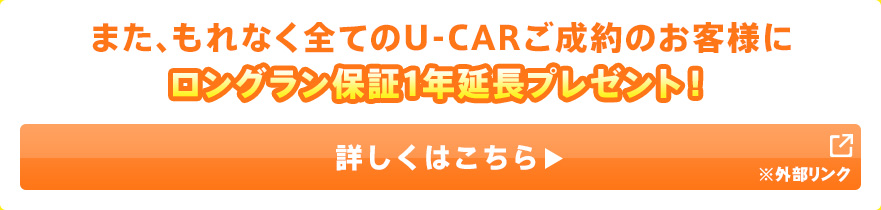 また、もれなく全てのU-Carご成約のお客様にロングラン保証1年延長プレゼント！