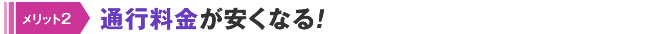 通行料金が安くなる！