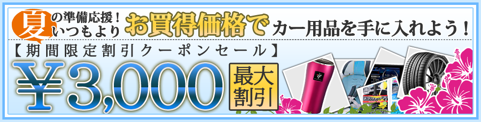 最大3000円割引！期間限定割引クーポンセール　夏の準備応援！いつもよりお買得価格で、カー用品を手に入れよう！